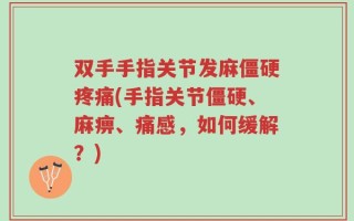 双手手指关节发麻僵硬疼痛(手指关节僵硬、麻痹、痛感，如何缓解？)