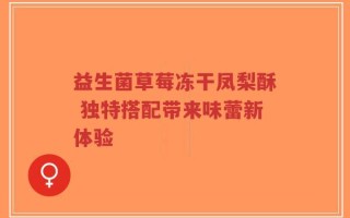 益生菌草莓冻干凤梨酥 独特搭配带来味蕾新体验
