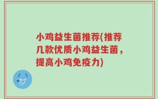 小鸡益生菌推荐(推荐几款优质小鸡益生菌，提高小鸡免疫力)