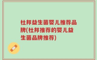 杜邦益生菌婴儿推荐品牌(杜邦推荐的婴儿益生菌品牌推荐)