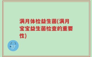 满月体检益生菌(满月宝宝益生菌检查的重要性)