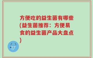 方便吃的益生菌有哪些(益生菌推荐：方便易食的益生菌产品大盘点)