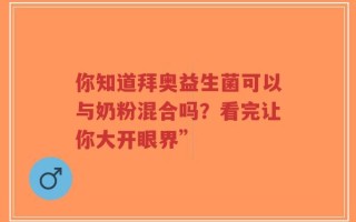 你知道拜奥益生菌可以与奶粉混合吗？看完让你大开眼界”