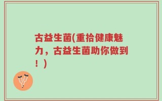 古益生菌(重拾健康魅力，古益生菌助你做到！)