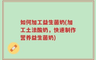 如何加工益生菌奶(加工土法酸奶，快速制作营养益生菌奶)