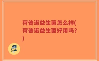 荷普诺益生菌怎么样(荷普诺益生菌好用吗？)