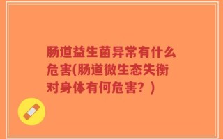 肠道益生菌异常有什么危害(肠道微生态失衡对身体有何危害？)