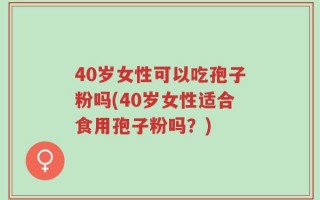 40岁女性可以吃孢子粉吗(40岁女性适合食用孢子粉吗？)