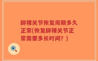 脚裸关节恢复周期多久正常(恢复脚裸关节正常需要多长时间？)