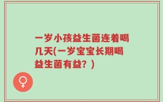 一岁小孩益生菌连着喝几天(一岁宝宝长期喝益生菌有益？)