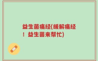 益生菌痛经(缓解痛经！益生菌来帮忙)