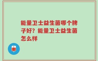 能量卫士益生菌哪个牌子好？能量卫士益生菌怎么样