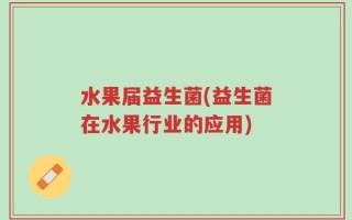 水果届益生菌(益生菌在水果行业的应用)