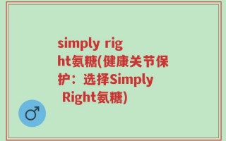 simply right氨糖(健康关节保护：选择Simply Right氨糖)