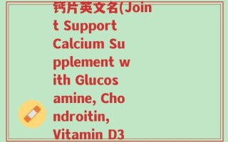 氨糖软骨素维生素d3钙片英文名(Joint Support Calcium Supplement with Glucosamine, Chondroitin, Vitamin D3)