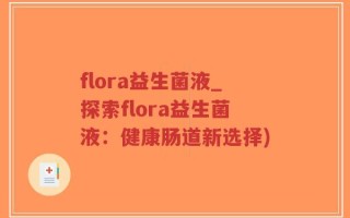 flora益生菌液_探索flora益生菌液：健康肠道新选择)