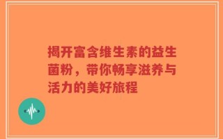 揭开富含维生素的益生菌粉，带你畅享滋养与活力的美好旅程