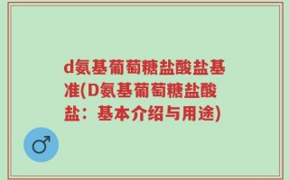 d氨基葡萄糖盐酸盐基准(D氨基葡萄糖盐酸盐：基本介绍与用途)