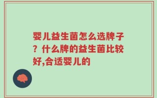 婴儿益生菌怎么选牌子？什么牌的益生菌比较好,合适婴儿的