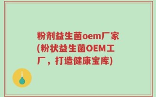 粉剂益生菌oem厂家(粉状益生菌OEM工厂，打造健康宝库)