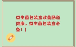 益生菌包装盒改善肠道健康，益生菌包装盒必备！)