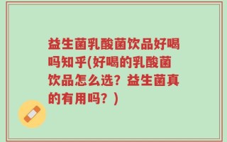 益生菌乳酸菌饮品好喝吗知乎(好喝的乳酸菌饮品怎么选？益生菌真的有用吗？)