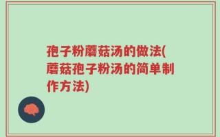 孢子粉蘑菇汤的做法(蘑菇孢子粉汤的简单制作方法)