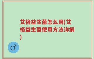 艾格益生菌怎么用(艾格益生菌使用方法详解)