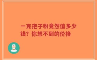 一克孢子粉竟然值多少钱？你想不到的价格