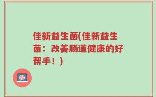 佳新益生菌(佳新益生菌：改善肠道健康的好帮手！)