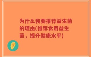 为什么我要推荐益生菌的理由(推荐食用益生菌，提升健康水平)