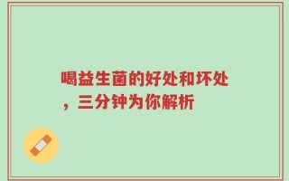 喝益生菌的好处和坏处，三分钟为你解析