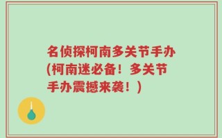 名侦探柯南多关节手办(柯南迷必备！多关节手办震撼来袭！)