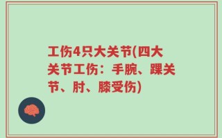 工伤4只大关节(四大关节工伤：手腕、踝关节、肘、膝受伤)