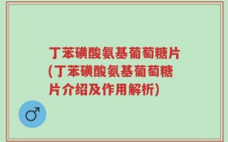 丁苯磺酸氨基葡萄糖片(丁苯磺酸氨基葡萄糖片介绍及作用解析)