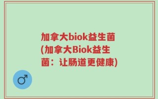 加拿大biok益生菌(加拿大Biok益生菌：让肠道更健康)
