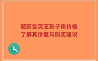 聚药堂灵芝孢子粉价格了解其价值与购买建议