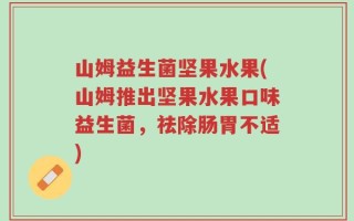 山姆益生菌坚果水果(山姆推出坚果水果口味益生菌，祛除肠胃不适)