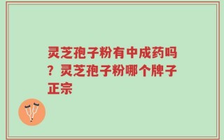 灵芝孢子粉有中成药吗？灵芝孢子粉哪个牌子正宗