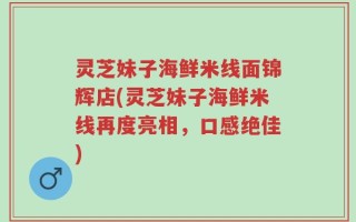 灵芝妹子海鲜米线面锦辉店(灵芝妹子海鲜米线再度亮相，口感绝佳)