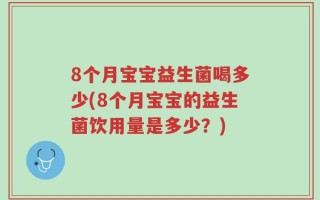 8个月宝宝益生菌喝多少(8个月宝宝的益生菌饮用量是多少？)