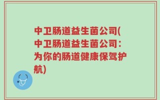 中卫肠道益生菌公司(中卫肠道益生菌公司：为你的肠道健康保驾护航)