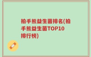 拍手熊益生菌排名(拍手熊益生菌TOP10排行榜)