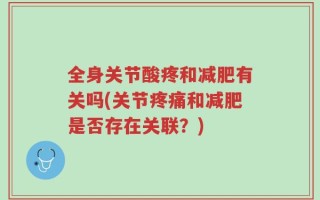 全身关节酸疼和减肥有关吗(关节疼痛和减肥是否存在关联？)
