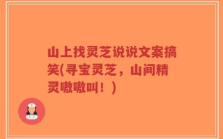 山上找灵芝说说文案搞笑(寻宝灵芝，山间精灵嗷嗷叫！)
