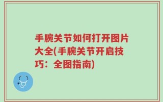 手腕关节如何打开图片大全(手腕关节开启技巧：全图指南)