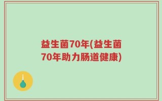 益生菌70年(益生菌70年助力肠道健康)