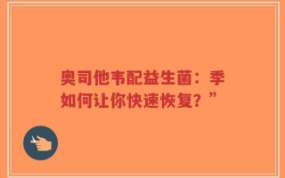 奥司他韦配益生菌：季如何让你快速恢复？”