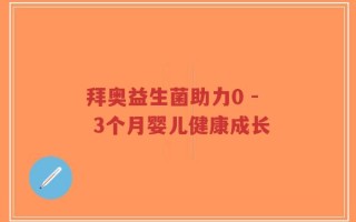 拜奥益生菌助力0 - 3个月婴儿健康成长