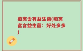 燕窝含有益生菌(燕窝富含益生菌：好处多多)
